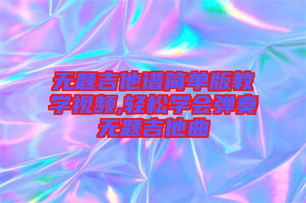 无题吉他谱简单版教学视频,轻松学会弹奏无题吉他曲