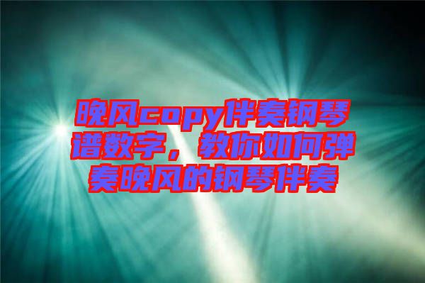 晚风copy伴奏钢琴谱数字，教你如何弹奏晚风的钢琴伴奏