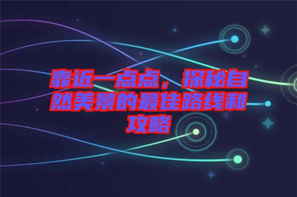 靠近一点点，探秘自然美景的最佳路线和攻略