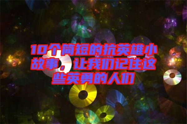 10个简短的抗英雄小故事，让我们记住这些英勇的人们