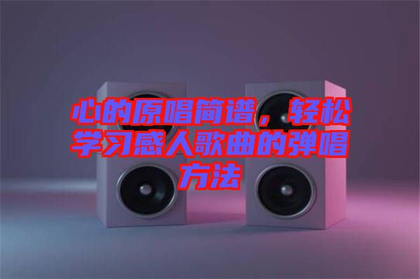 心的原唱简谱，轻松学习感人歌曲的弹唱方法