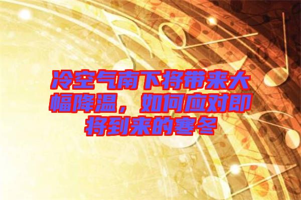 冷空气南下将带来大幅降温，如何应对即将到来的寒冬