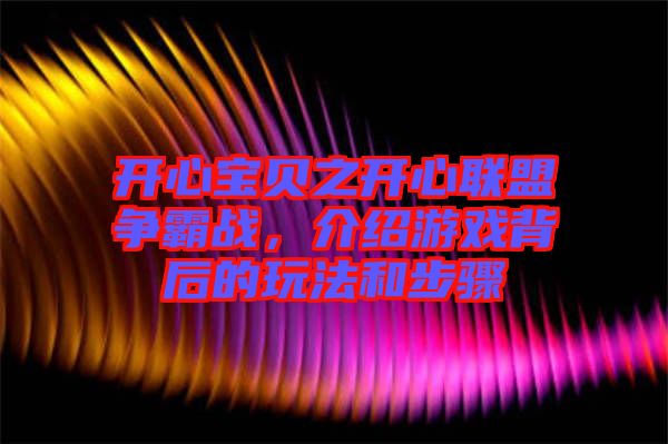 开心宝贝之开心联盟争霸战，介绍游戏背后的玩法和步骤