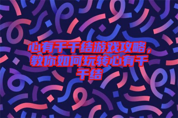 心有千千结游戏攻略，教你如何玩转心有千千结