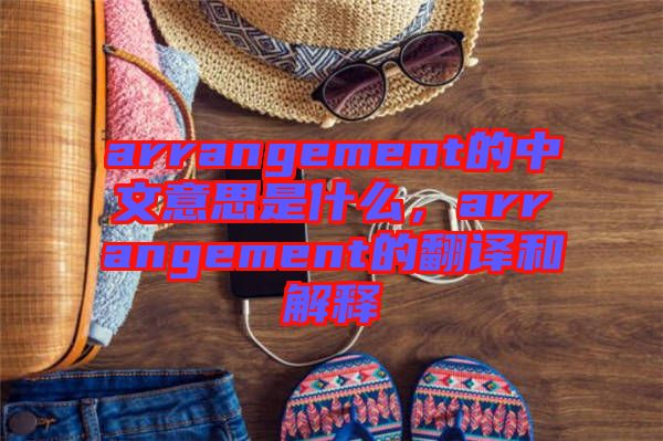 arrangement的中文意思是什么，arrangement的翻译和解释