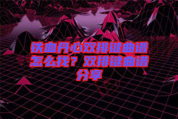 铁血丹心双排键曲谱怎么找？双排键曲谱分享