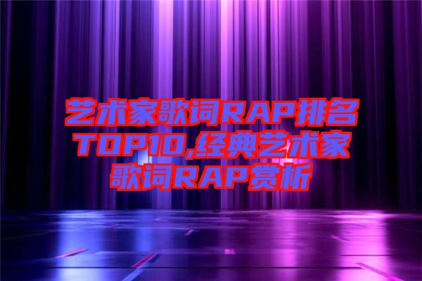 艺术家歌词RAP排名TOP10,经典艺术家歌词RAP赏析