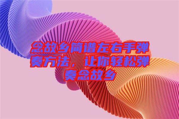 念故乡简谱左右手弹奏方法，让你轻松弹奏念故乡