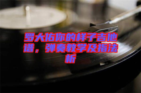 罗大佑你的样子吉他谱，弹奏教学及指法析