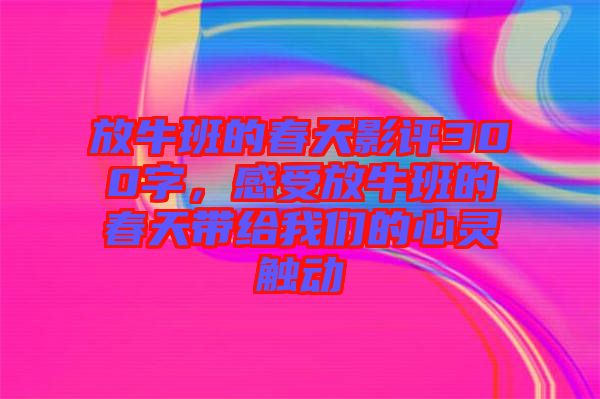 放牛班的春天影评300字，感受放牛班的春天带给我们的心灵触动