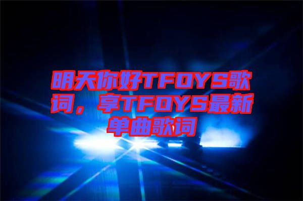 明天你好TFOYS歌词，享TFOYS最新单曲歌词