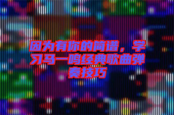 因为有你的简谱，学习马一鸣经典歌曲弹奏技巧