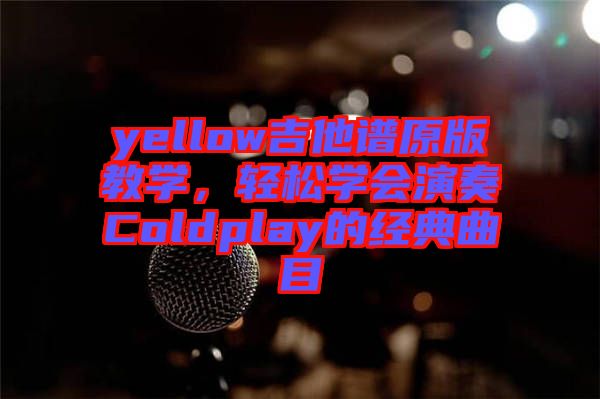 yellow吉他谱原版教学，轻松学会演奏Coldplay的经典曲目
