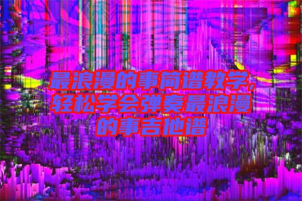 最浪漫的事简谱教学,轻松学会弹奏最浪漫的事吉他谱