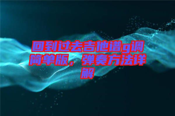 回到过去吉他谱g调简单版，弹奏方法详解