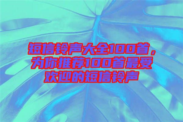 短信铃声大全100首，为你推荐100首最受欢迎的短信铃声