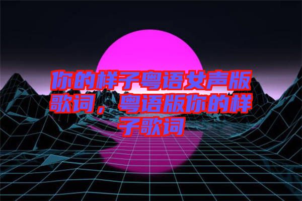 你的样子粤语女声版歌词，粤语版你的样子歌词