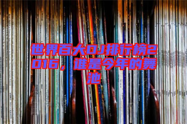 世界百大DJ排行榜2016，谁是今年的舞池