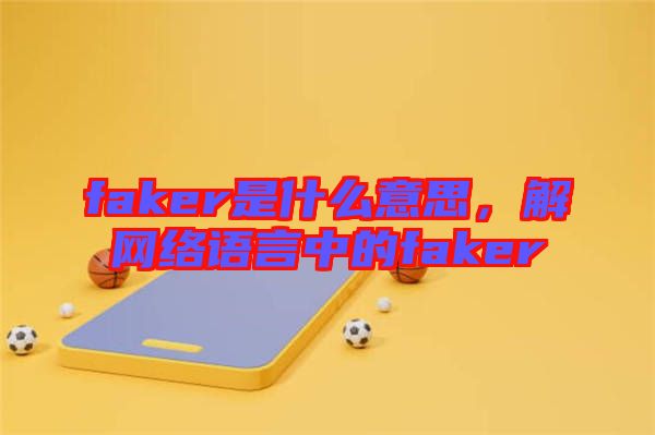 faker是什么意思，解网络语言中的faker
