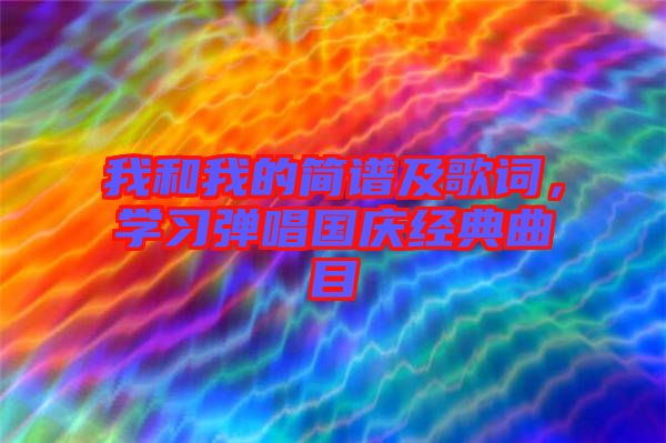 我和我的简谱及歌词，学习弹唱国庆经典曲目