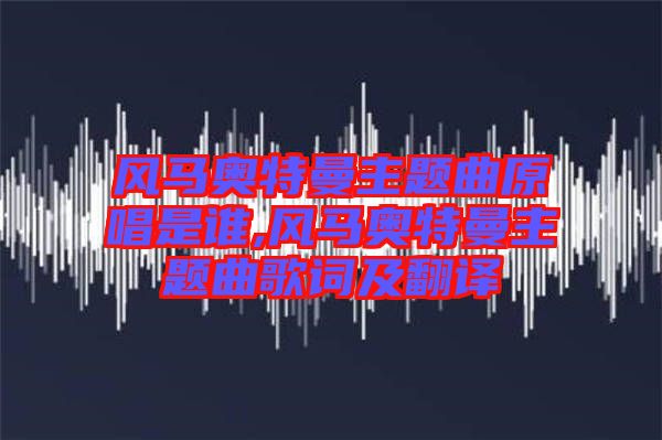 风马奥特曼主题曲原唱是谁,风马奥特曼主题曲歌词及翻译