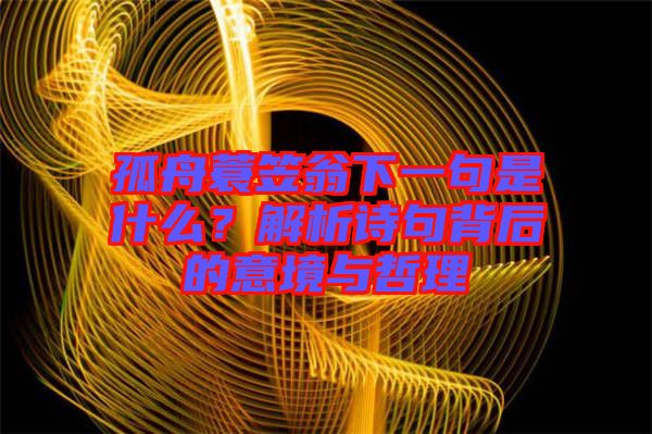 孤舟蓑笠翁下一句是什么？解析诗句背后的意境与哲理