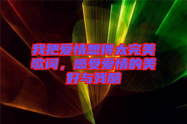 我把爱情想得太完美歌词，感受爱情的美好与残酷