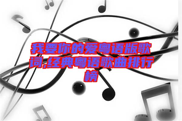 我要你的爱粤语版歌词,经典粤语歌曲排行榜