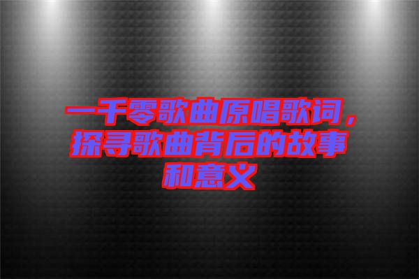 一千零歌曲原唱歌词，探寻歌曲背后的故事和意义