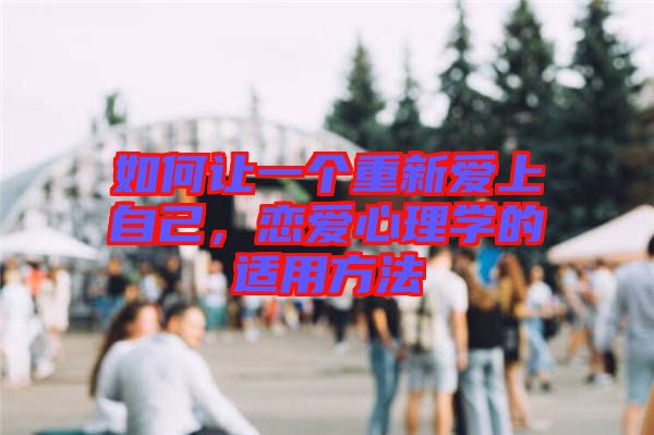 如何让一个重新爱上自己，恋爱心理学的适用方法