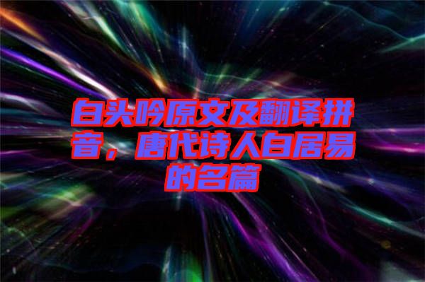 白头吟原文及翻译拼音，唐代诗人白居易的名篇