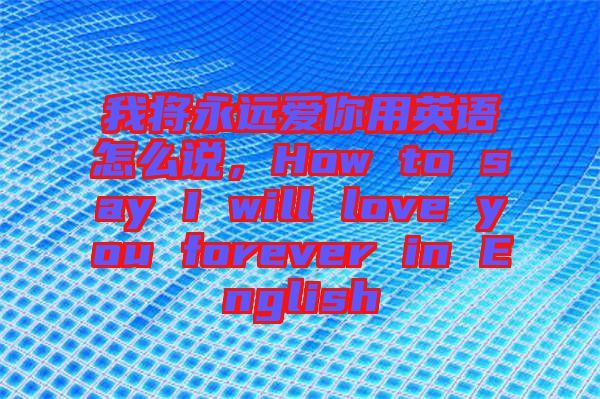 我将永远爱你用英语怎么说，How to say I will love you forever in English