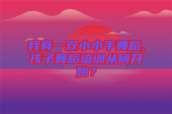 我有一双小小手舞蹈,孩子舞蹈培训从何开始？