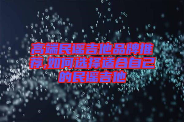 高端民谣吉他品牌推荐,如何选择适合自己的民谣吉他