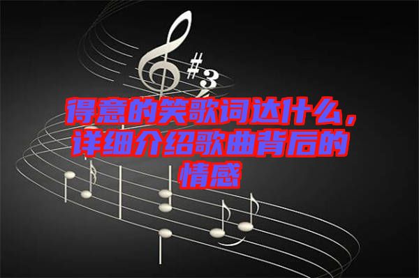 得意的笑歌词达什么，详细介绍歌曲背后的情感