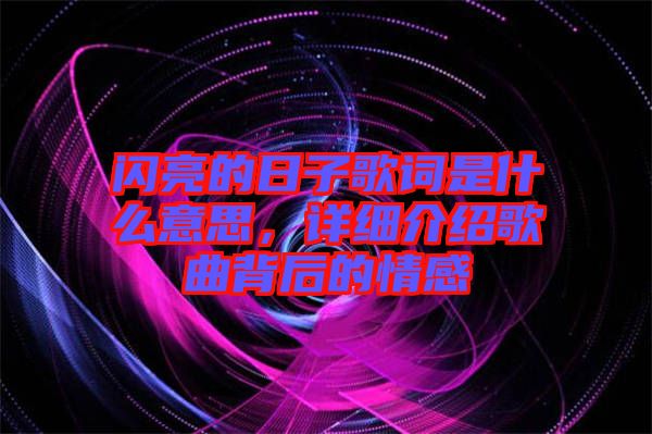 闪亮的日子歌词是什么意思，详细介绍歌曲背后的情感