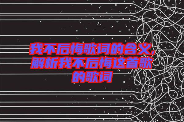 我不后悔歌词的含义,解析我不后悔这首歌的歌词