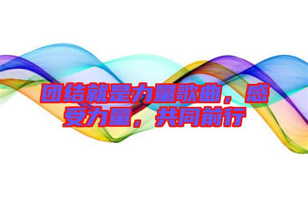 团结就是力量歌曲，感受力量，共同前行