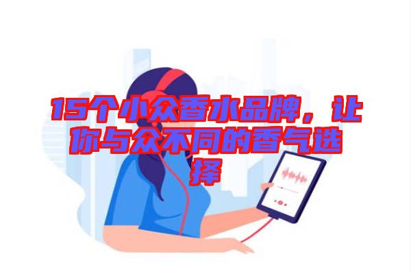 15个小众香水品牌，让你与众不同的香气选择