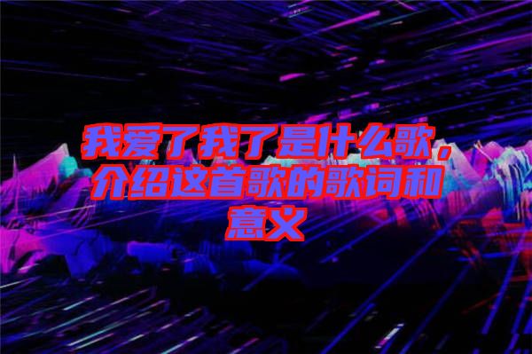 我爱了我了是什么歌，介绍这首歌的歌词和意义