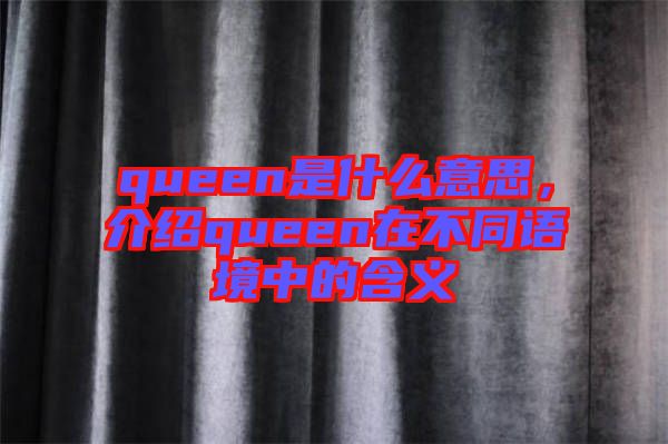 queen是什么意思，介绍queen在不同语境中的含义