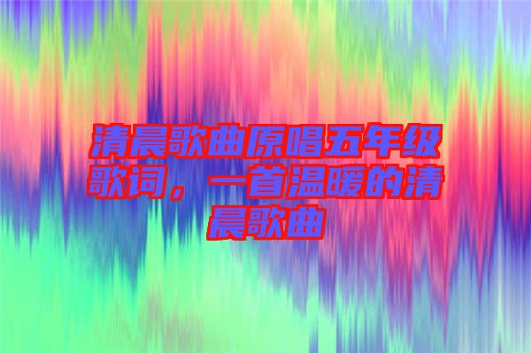 清晨歌曲原唱五年级歌词，一首温暖的清晨歌曲