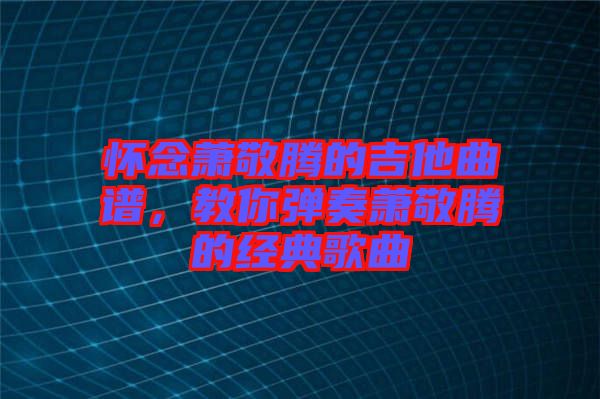 怀念萧敬腾的吉他曲谱，教你弹奏萧敬腾的经典歌曲