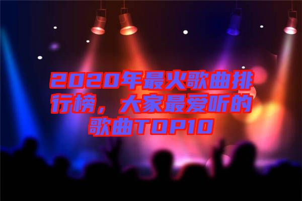 2020年最火歌曲排行榜，大家最爱听的歌曲TOP10