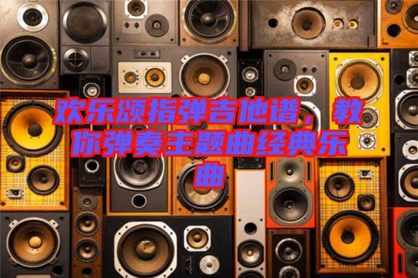 欢乐颂指弹吉他谱，教你弹奏主题曲经典乐曲