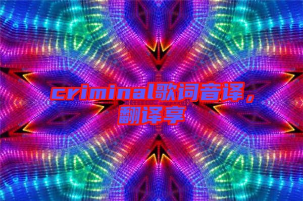 criminal歌词音译，翻译享