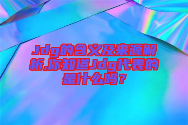 Jdg的含义及来源解析,你知道Jdg代表的是什么吗？