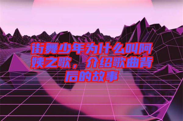 街舞少年为什么叫阿姨之歌，介绍歌曲背后的故事