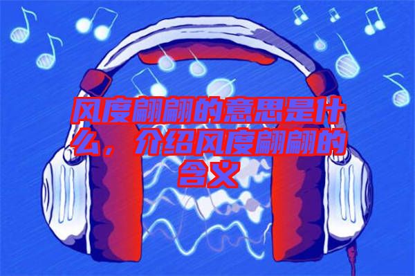 风度翩翩的意思是什么，介绍风度翩翩的含义