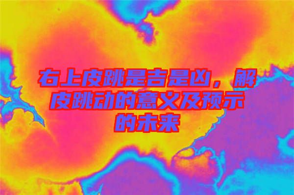 右上皮跳是吉是凶，解皮跳动的意义及预示的未来